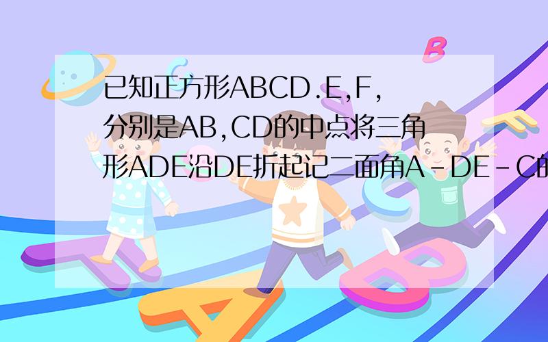 已知正方形ABCD.E,F,分别是AB,CD的中点将三角形ADE沿DE折起记二面角A-DE-C的大小为Θ若三角形ACD为正三角形试判断点A在平面BCDE内的射影G是否在直线EF上并求角的余弦值