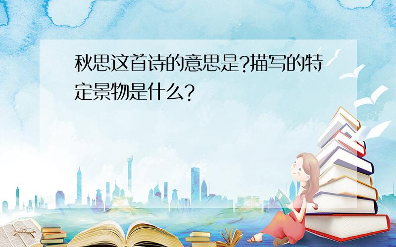 秋思这首诗的意思是?描写的特定景物是什么?