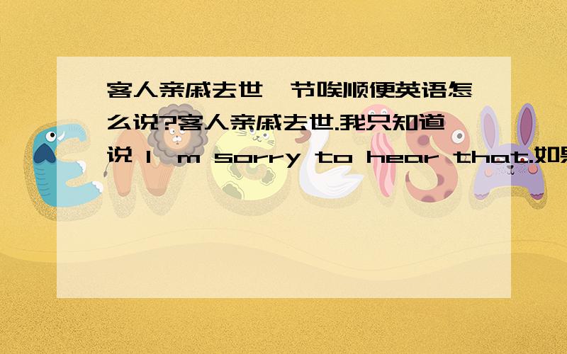 客人亲戚去世,节唉顺便英语怎么说?客人亲戚去世.我只知道说 I'm sorry to hear that.如果要加句节唉顺便的意思的话,怎么说?