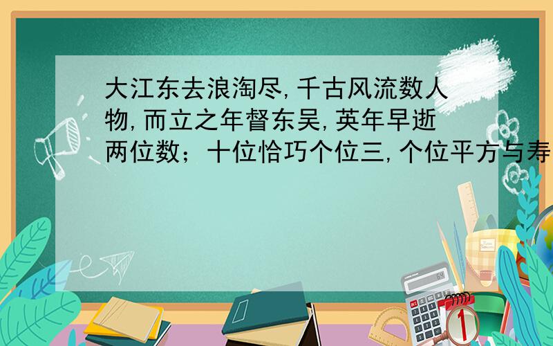 大江东去浪淘尽,千古风流数人物,而立之年督东吴,英年早逝两位数；十位恰巧个位三,个位平方与寿符；问周瑜去世的年龄