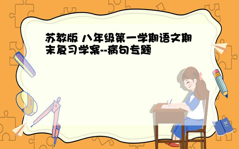 苏教版 八年级第一学期语文期末复习学案--病句专题