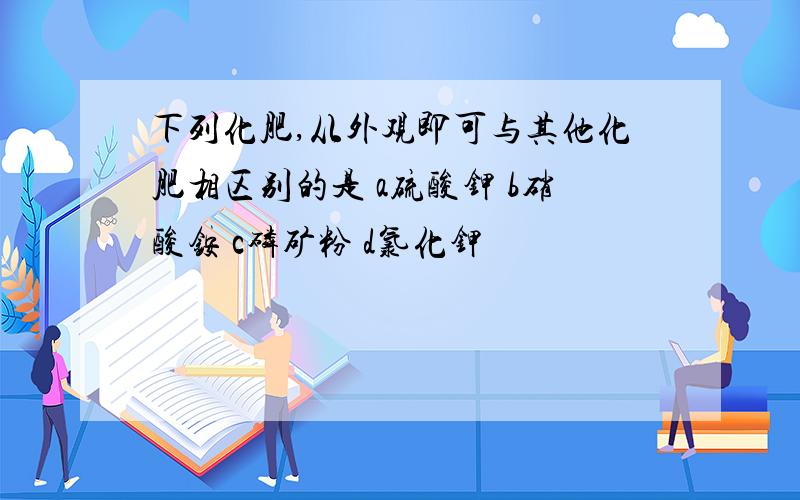 下列化肥,从外观即可与其他化肥相区别的是 a硫酸钾 b硝酸铵 c磷矿粉 d氯化钾