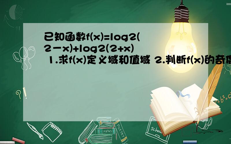 已知函数f(x)=log2(2－x)+log2(2+x) 1.求f(x)定义域和值域 2.判断f(x)的奇偶性,并证明.请再帮我求出值域和f(x)的奇偶性