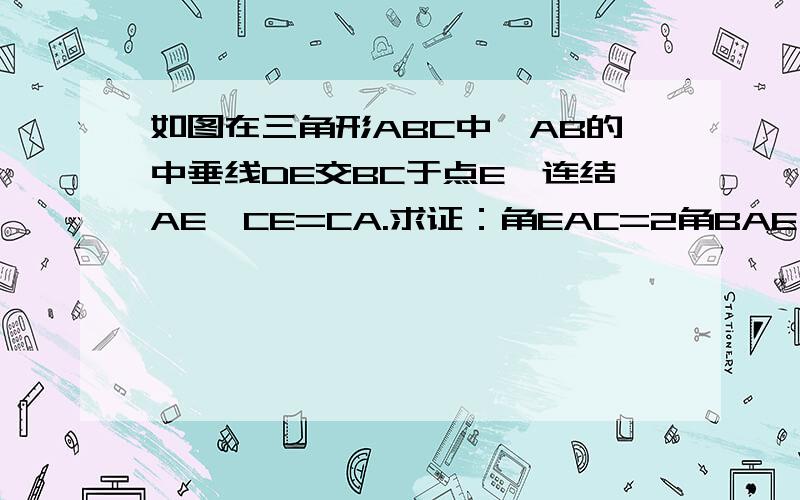 如图在三角形ABC中,AB的中垂线DE交BC于点E,连结AE,CE=CA.求证：角EAC=2角BAE（要完整过程!）