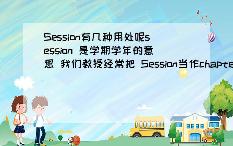 Session有几种用处呢session 是学期学年的意思 我们教授经常把 Session当作chapter 来用那是不是有部分的意思呢  谢谢拉