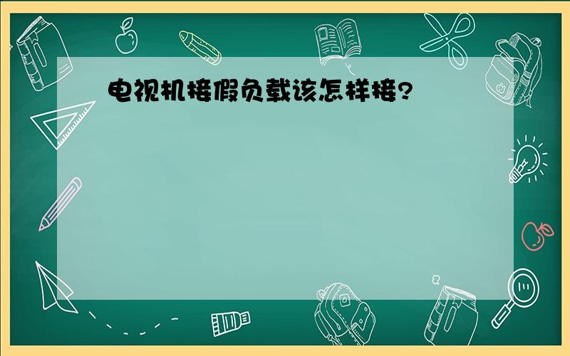 电视机接假负载该怎样接?