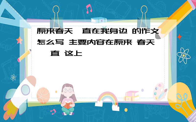 原来春天一直在我身边 的作文怎么写 主要内容在原来 春天 一直 这上