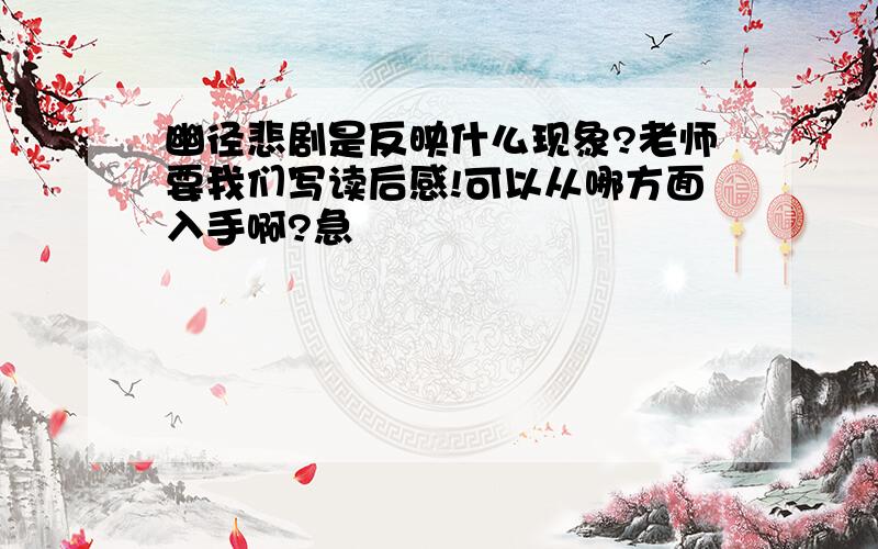 幽径悲剧是反映什么现象?老师要我们写读后感!可以从哪方面入手啊?急