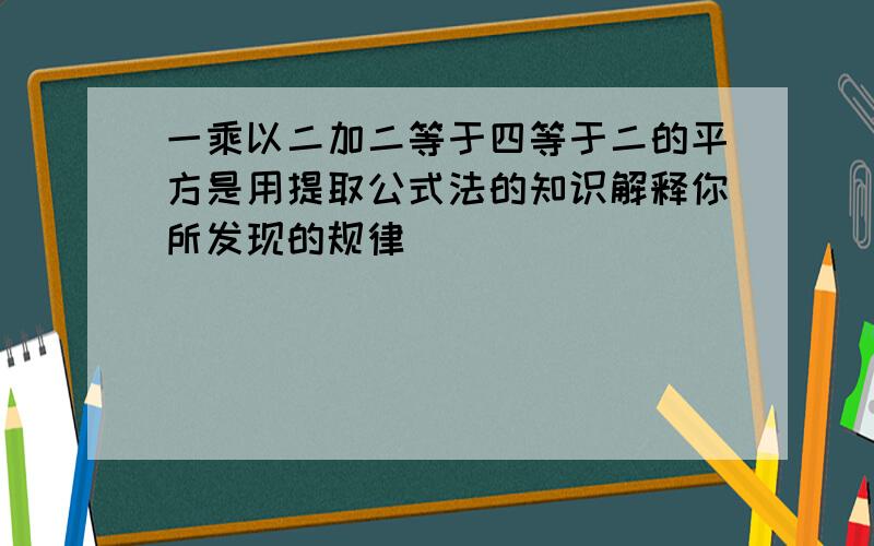 一乘以二加二等于四等于二的平方是用提取公式法的知识解释你所发现的规律