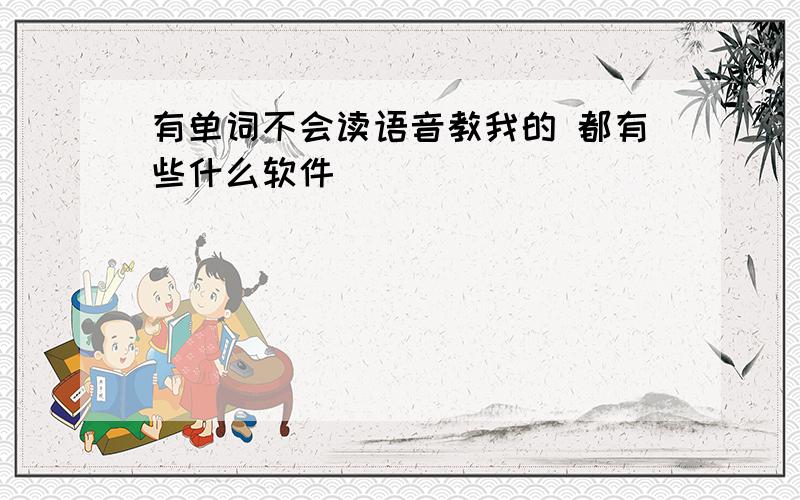 有单词不会读语音教我的 都有些什么软件