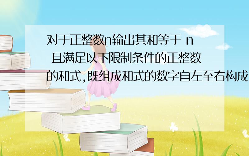 对于正整数n输出其和等于 n 且满足以下限制条件的正整数的和式,既组成和式的数字自左至右构成一个非递增的序列.如：n=4 则程序输出为：4=44=3+14=2+24=2+1+14=1+1+1+1#define MAXN 100int a[MAXN];rd (int n