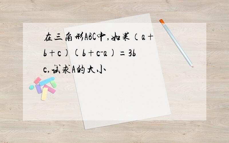 在三角形ABC中,如果（a+b+c)(b+c-a)=3bc,试求A的大小