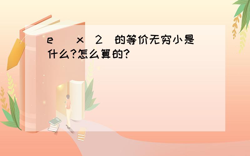 e^(x^2)的等价无穷小是什么?怎么算的?