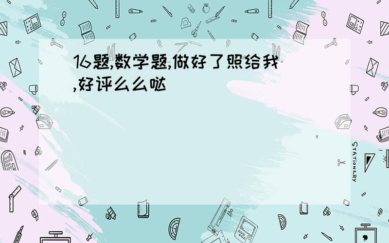 16题,数学题,做好了照给我,好评么么哒