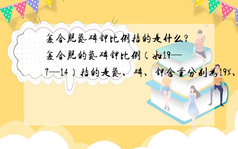 复合肥氮磷钾比例指的是什么?复合肥的氮磷钾比例（如19—7—14）指的是氮、磷、钾含量分别为19%、7%、14%吗?