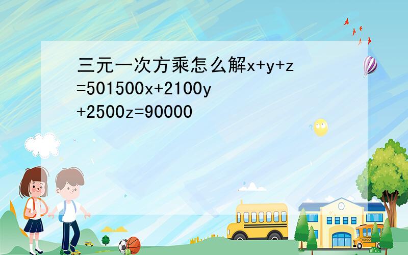 三元一次方乘怎么解x+y+z=501500x+2100y+2500z=90000