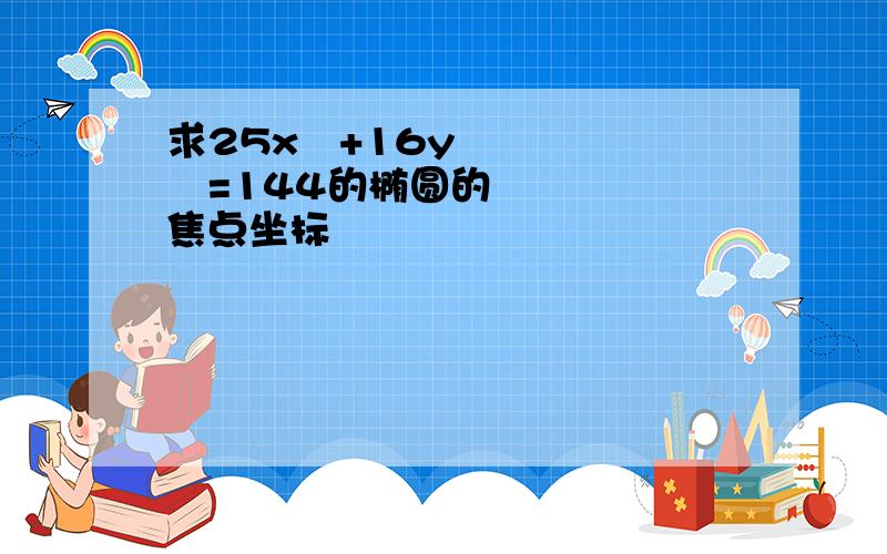 求25x²+16y²=144的椭圆的焦点坐标