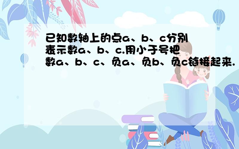 已知数轴上的点a、b、c分别表示数a、b、c.用小于号把数a、b、c、负a、负b、负c链接起来.