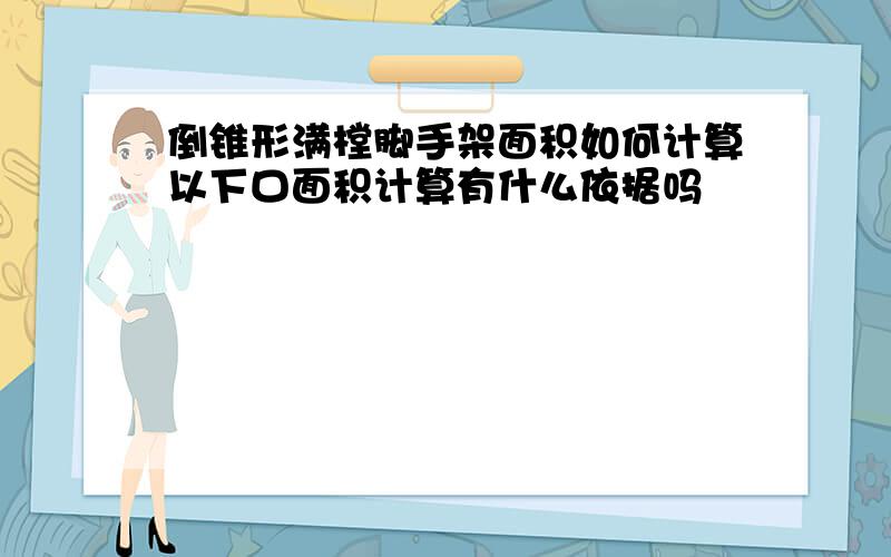 倒锥形满樘脚手架面积如何计算以下口面积计算有什么依据吗