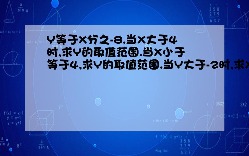 Y等于X分之-8.当X大于4时,求Y的取值范围.当X小于等于4,求Y的取值范围.当Y大于-2时,求X的取值范围