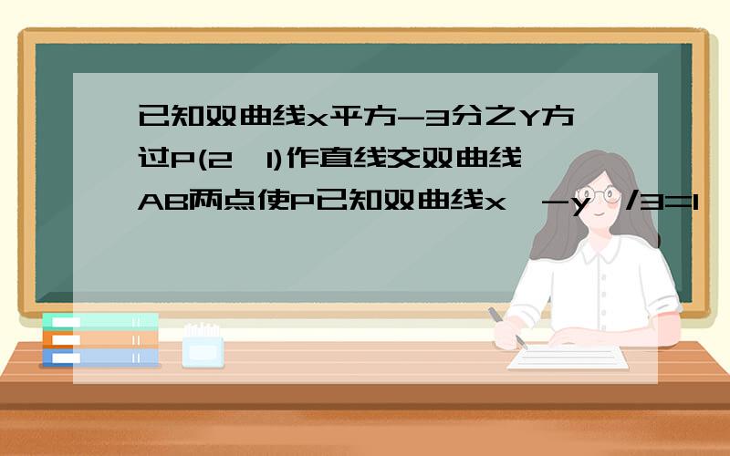 已知双曲线x平方-3分之Y方过P(2,1)作直线交双曲线AB两点使P已知双曲线x^-y^/3=1 ,过P（2,1）作直线交双曲线AB两点使求弦AB的长