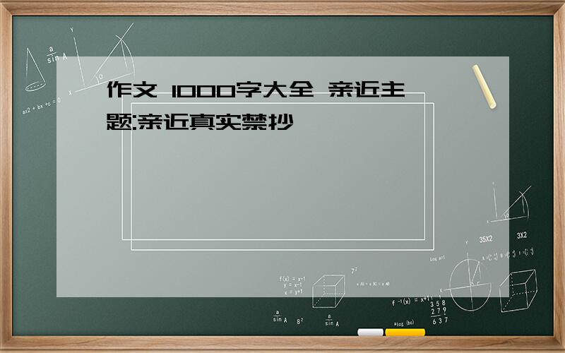 作文 1000字大全 亲近主题:亲近真实禁抄