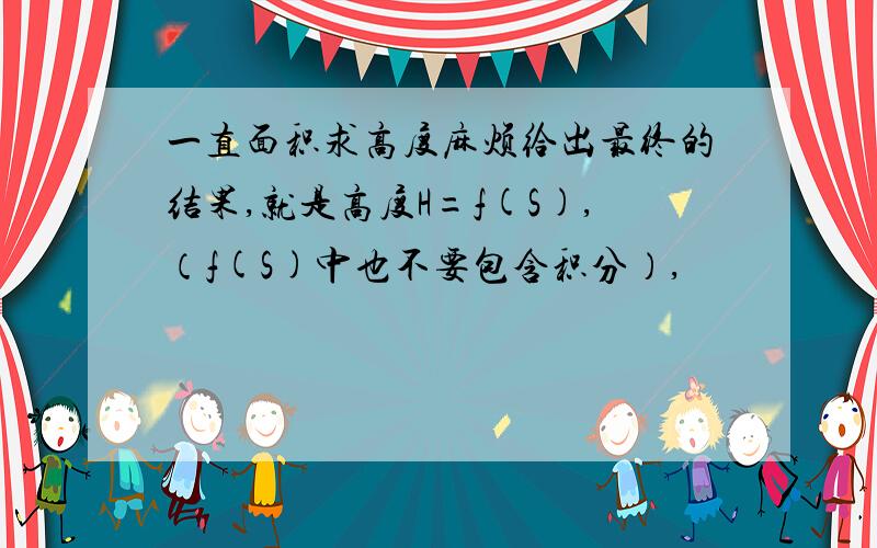 一直面积求高度麻烦给出最终的结果,就是高度H=f(S),（f(S)中也不要包含积分）,