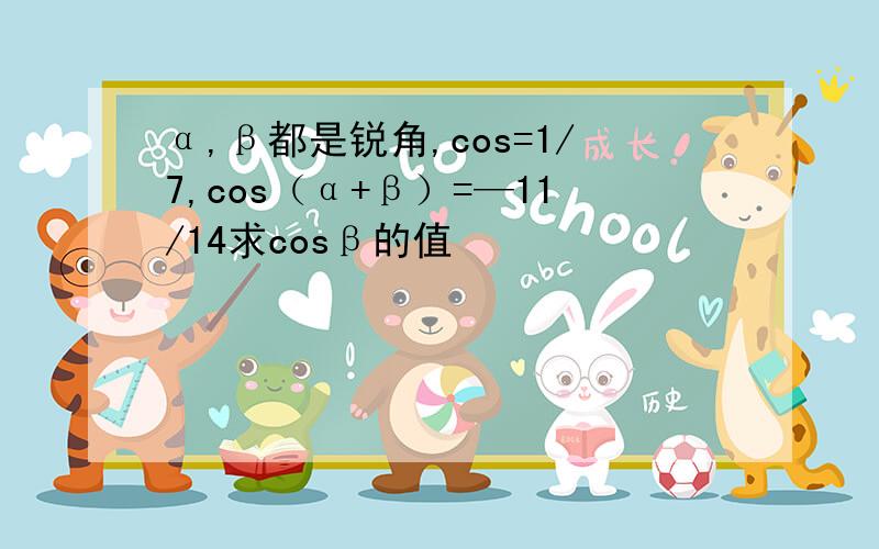 α,β都是锐角,cos=1/7,cos（α+β）=—11/14求cosβ的值