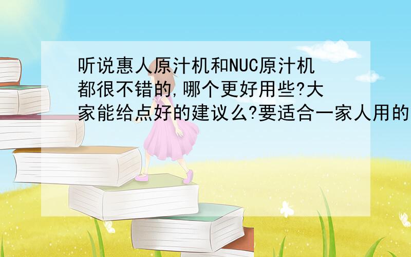 听说惠人原汁机和NUC原汁机都很不错的,哪个更好用些?大家能给点好的建议么?要适合一家人用的