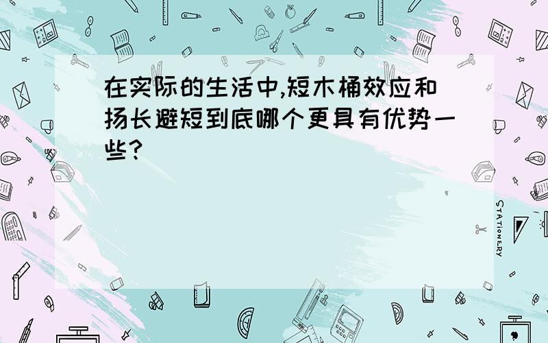 在实际的生活中,短木桶效应和扬长避短到底哪个更具有优势一些?