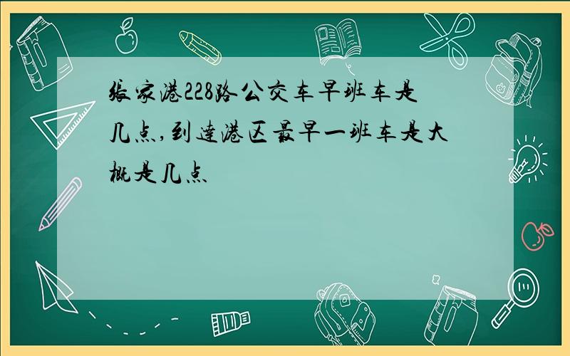 张家港228路公交车早班车是几点,到达港区最早一班车是大概是几点