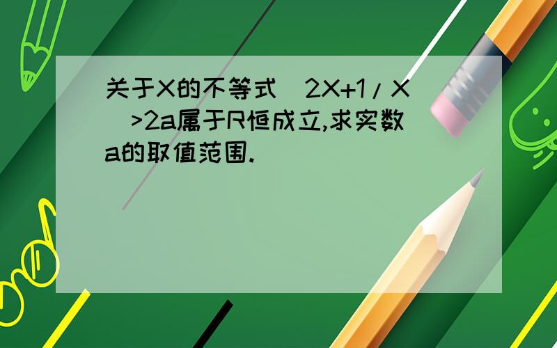 关于X的不等式|2X+1/X|>2a属于R恒成立,求实数a的取值范围.