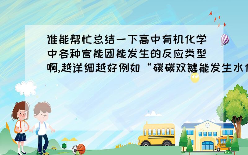 谁能帮忙总结一下高中有机化学中各种官能团能发生的反应类型啊,越详细越好例如“碳碳双键能发生水化,氧化,还原,加聚反应”