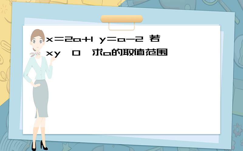 x＝2a+1 y＝a-2 若xy＞0,求a的取值范围