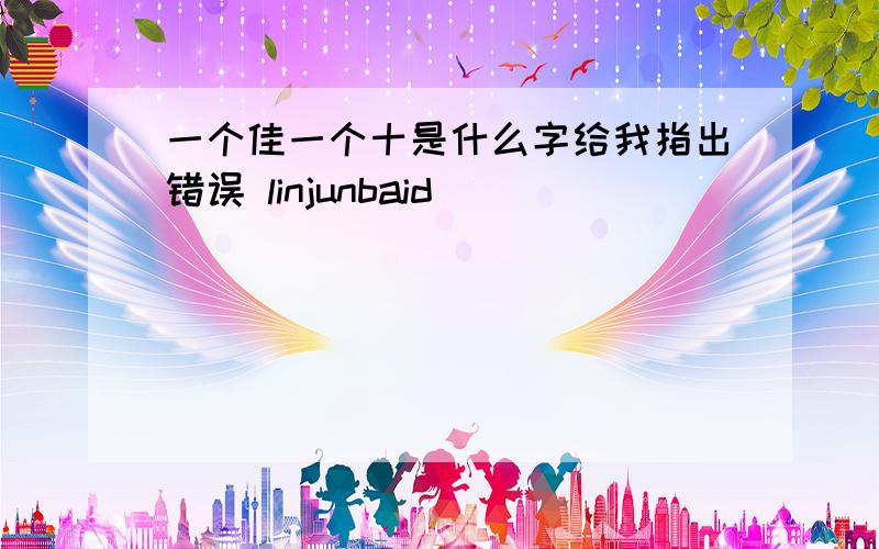 一个佳一个十是什么字给我指出错误 linjunbaid