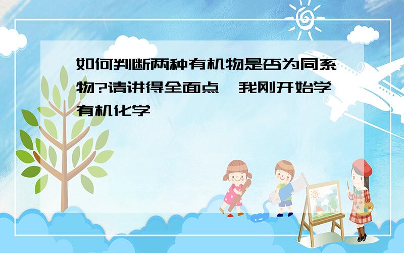 如何判断两种有机物是否为同系物?请讲得全面点,我刚开始学有机化学