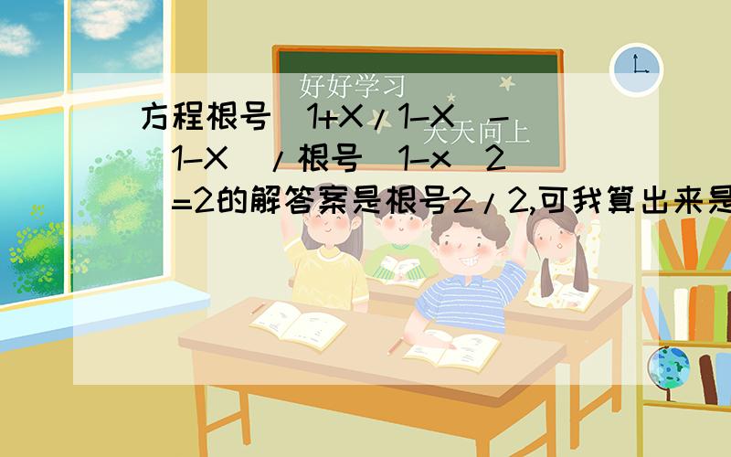 方程根号（1+X/1-X)-(1-X)/根号（1-x^2）=2的解答案是根号2/2,可我算出来是正负根号2/2,哪出错了