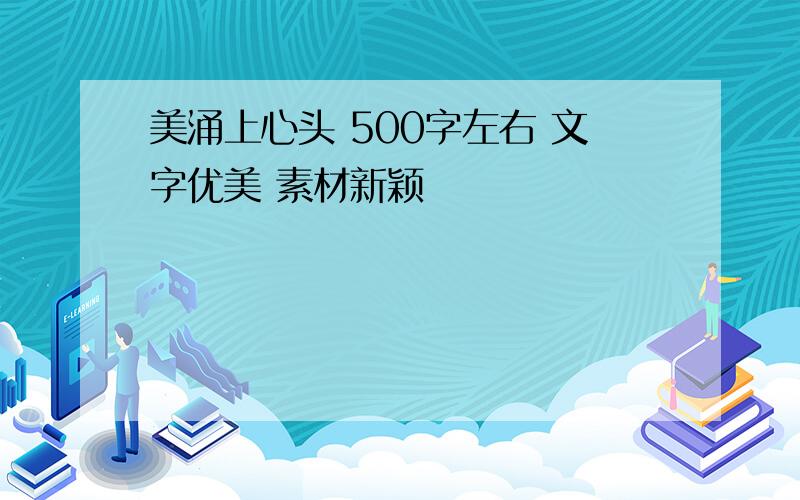 美涌上心头 500字左右 文字优美 素材新颖