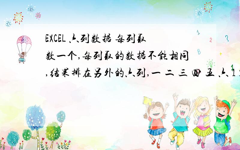 EXCEL 六列数据 每列取数一个,每列取的数据不能相同,结果排在另外的六列,一 二 三 四 五 六 1 12 11 17 31 21 2 22 12 26 12 22 3 7 13 34 23 33 结果区 4 2 14 24 14 24 5 5 25 25 15 15 1 12 13 17 23 24 6 6 16 26 16 26 2 5