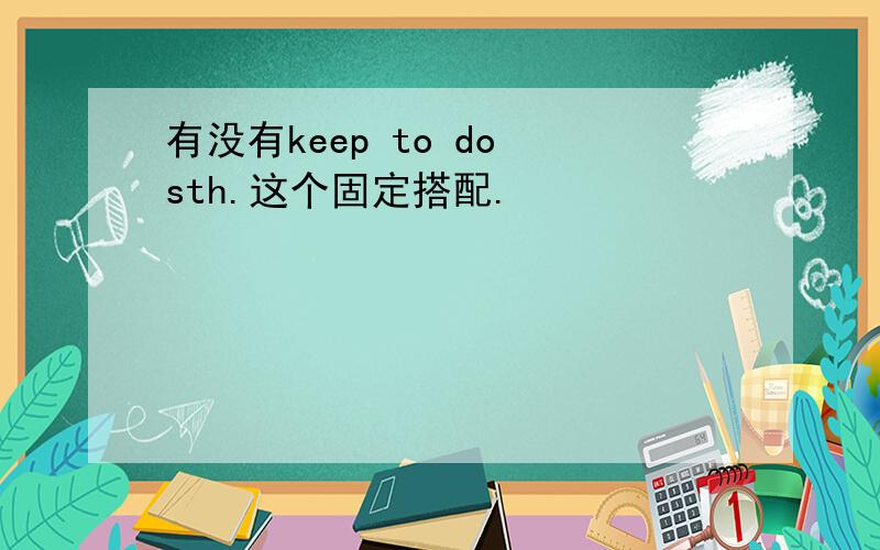 有没有keep to do sth.这个固定搭配.