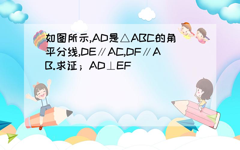 如图所示,AD是△ABC的角平分线,DE∥AC,DF∥AB.求证；AD⊥EF