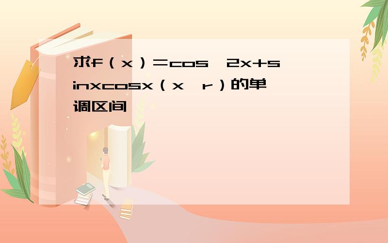 求f（x）＝cos^2x+sinxcosx（x∈r）的单调区间