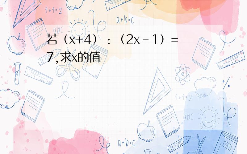 若（x+4）：（2x-1）=7,求x的值