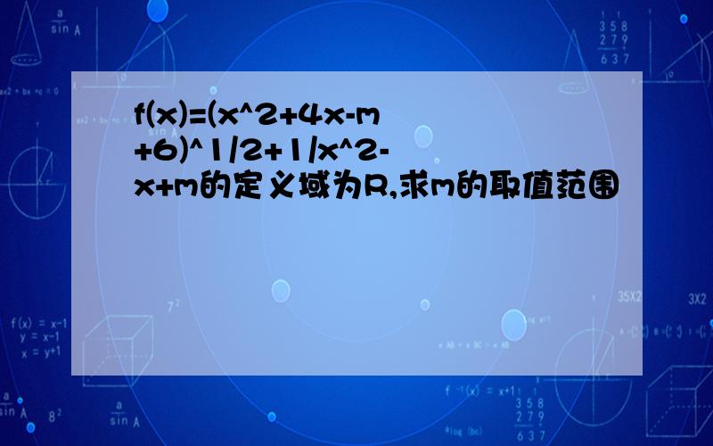 f(x)=(x^2+4x-m+6)^1/2+1/x^2-x+m的定义域为R,求m的取值范围