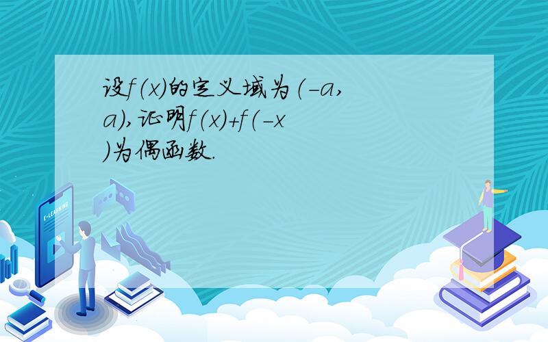 设f（x）的定义域为（-a,a）,证明f（x）+f（-x）为偶函数.