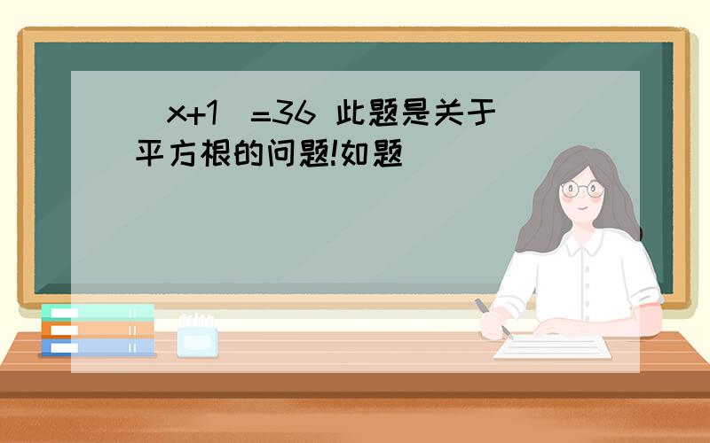 (x+1)=36 此题是关于平方根的问题!如题