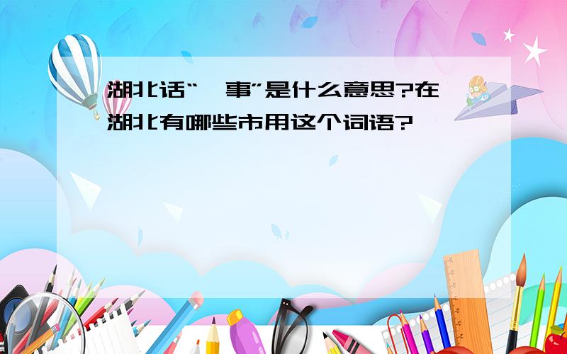 湖北话“噶事”是什么意思?在湖北有哪些市用这个词语?