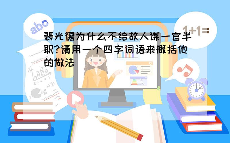 裴光德为什么不给故人谋一官半职?请用一个四字词语来概括他的做法