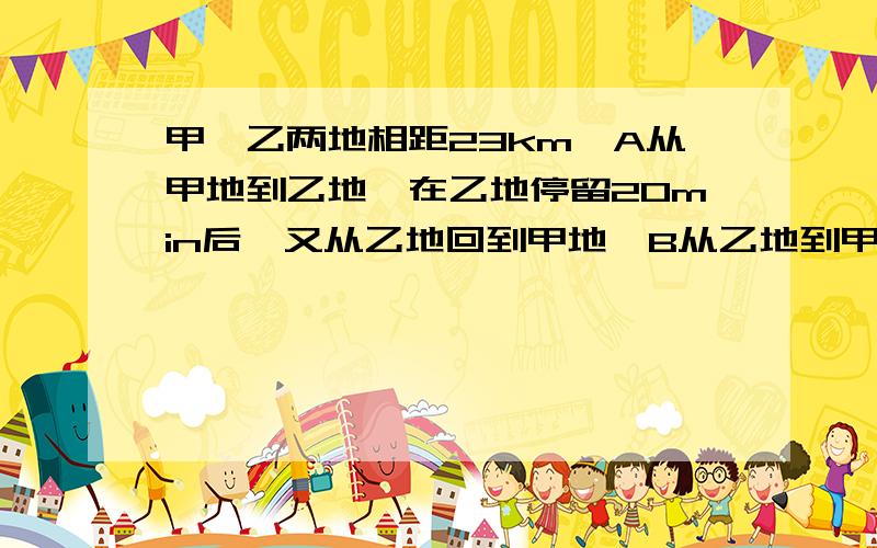 甲、乙两地相距23km,A从甲地到乙地,在乙地停留20min后,又从乙地回到甲地,B从乙地到甲地,在甲地停留30min后,又从甲地返回乙地,若A、B同时从甲、乙两地出发,经过5h后,在他们各自返回的路上相