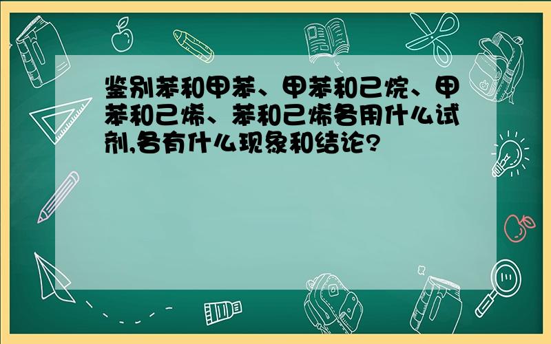 鉴别苯和甲苯、甲苯和己烷、甲苯和己烯、苯和己烯各用什么试剂,各有什么现象和结论?